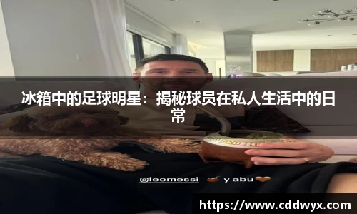 冰箱中的足球明星：揭秘球员在私人生活中的日常